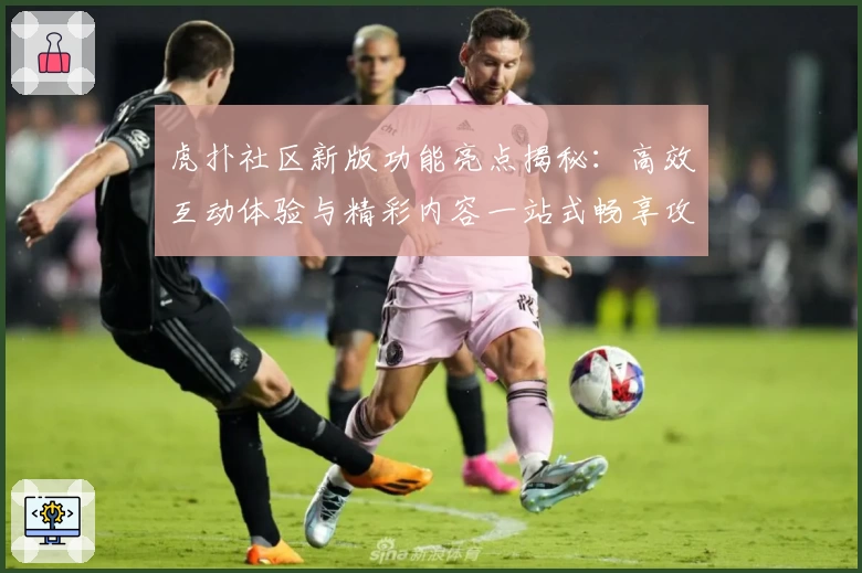虎扑社区新版功能亮点揭秘：高效互动体验与精彩内容一站式畅享攻略