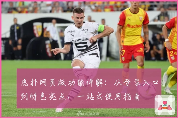 虎扑网页版功能详解：从登录入口到特色亮点，一站式使用指南