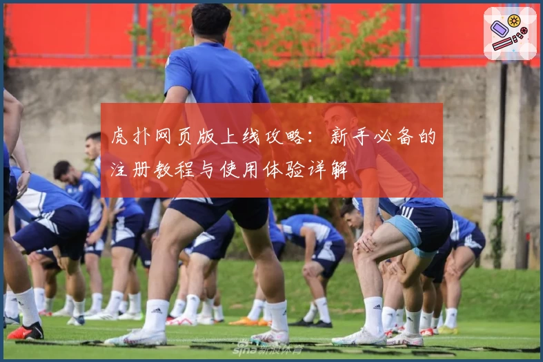 虎扑网页版上线攻略：新手必备的注册教程与使用体验详解