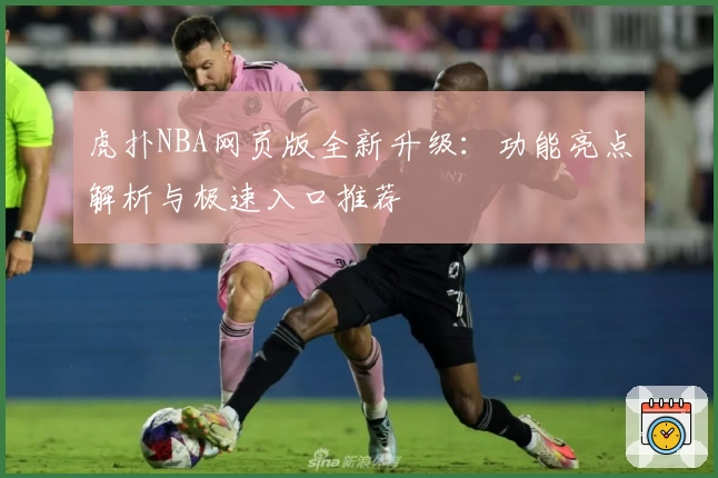 虎扑NBA网页版全新升级：功能亮点解析与极速入口推荐