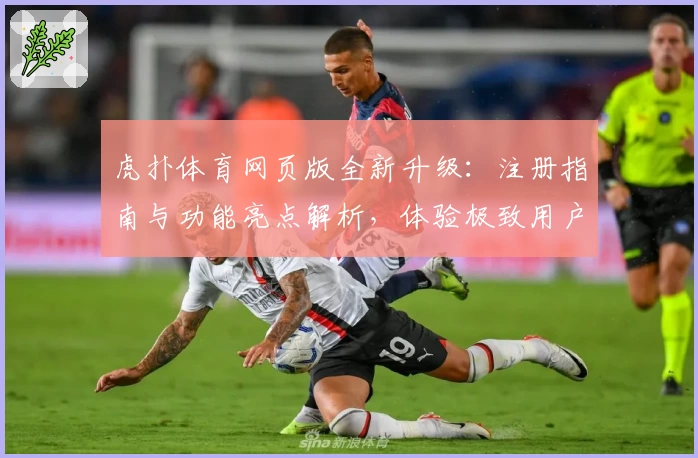 虎扑体育网页版全新升级：注册指南与功能亮点解析，体验极致用户互动