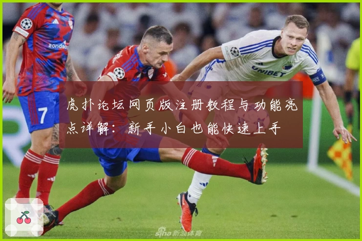 虎扑论坛网页版注册教程与功能亮点详解：新手小白也能快速上手