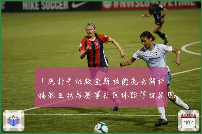 「虎扑手机版全新功能亮点解析，精彩互动与赛事社区体验等你发现」