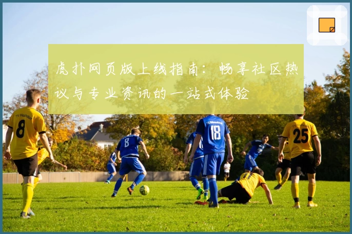 虎扑网页版上线指南：畅享社区热议与专业资讯的一站式体验