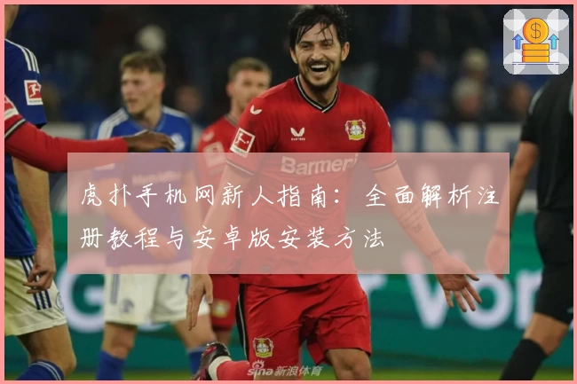 虎扑手机网新人指南：全面解析注册教程与安卓版安装方法