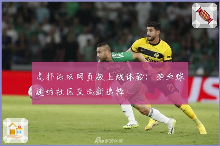 虎扑论坛网页版上线体验：热血球迷的社区交流新选择