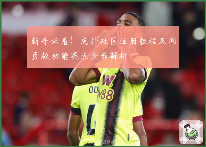 新手必看!虎扑社区注册教程及网页版功能亮点全面解析
