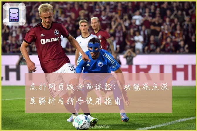 虎扑网页版全面体验：功能亮点深度解析与新手使用指南
