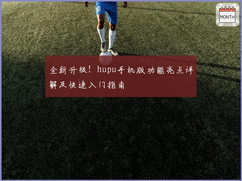 全新升级！hupu手机版功能亮点详解及快速入门指南