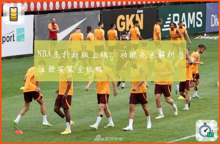 NBA虎扑新版上线：功能亮点解析与注册安装全攻略
