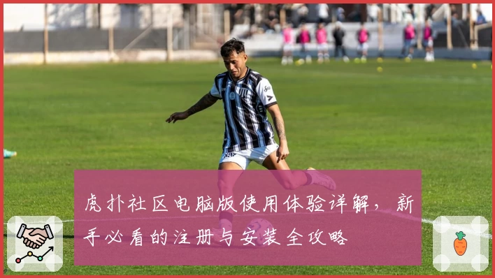 虎扑社区电脑版使用体验详解，新手必看的注册与安装全攻略