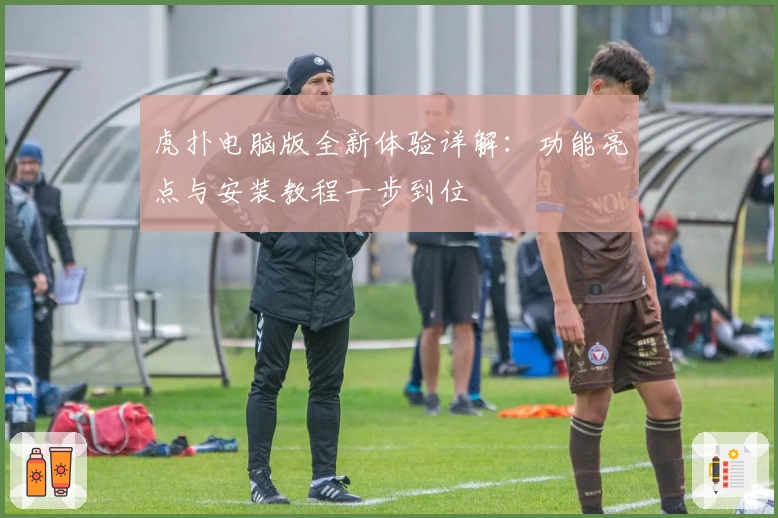 虎扑电脑版全新体验详解：功能亮点与安装教程一步到位