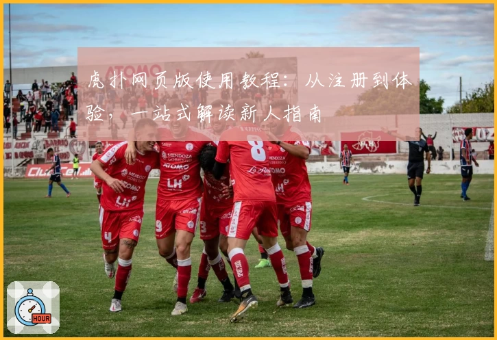虎扑网页版使用教程：从注册到体验，一站式解读新人指南