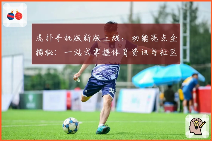 虎扑手机版新版上线，功能亮点全揭秘：一站式掌握体育资讯与社区互动