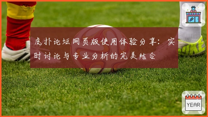 虎扑论坛网页版使用体验分享：实时讨论与专业分析的完美结合
