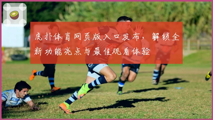 虎扑体育网页版入口发布，解锁全新功能亮点与最佳观看体验