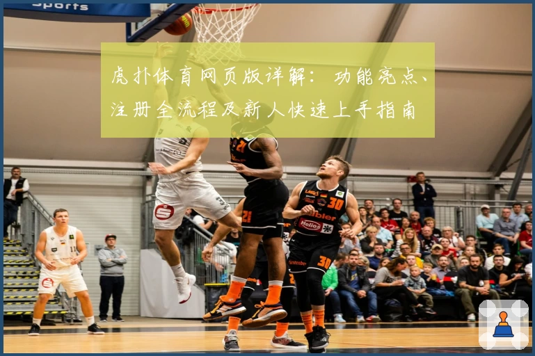 虎扑体育网页版详解:功能亮点、注册全流程及新人快速上手指南