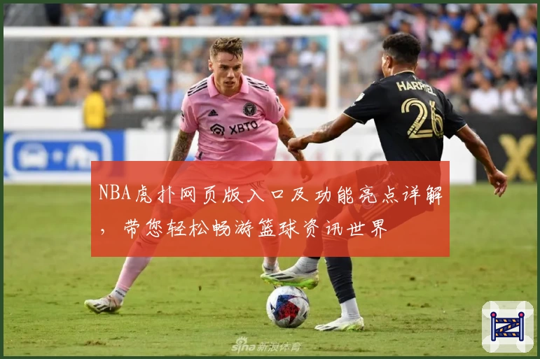 NBA虎扑网页版入口及功能亮点详解，带您轻松畅游篮球资讯世界