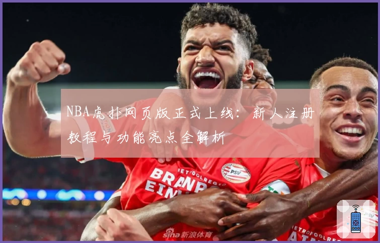 NBA虎扑网页版正式上线：新人注册教程与功能亮点全解析