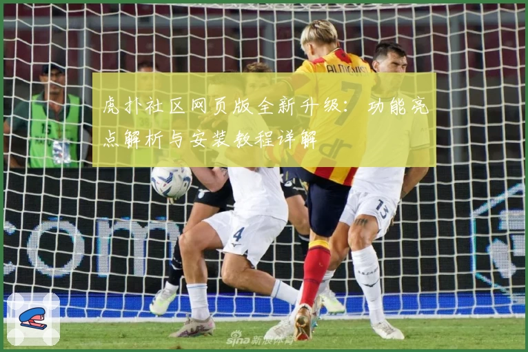 虎扑社区网页版全新升级：功能亮点解析与安装教程详解