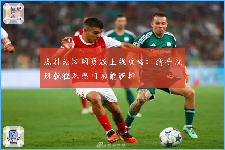 虎扑论坛网页版上线攻略：新手注册教程及热门功能解析