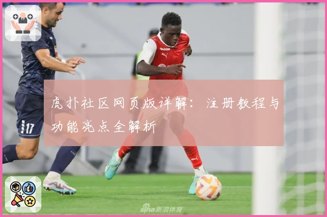 虎扑社区网页版详解：注册教程与功能亮点全解析
