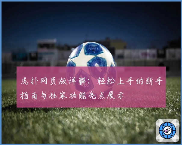 虎扑网页版详解：轻松上手的新手指南与独家功能亮点展示