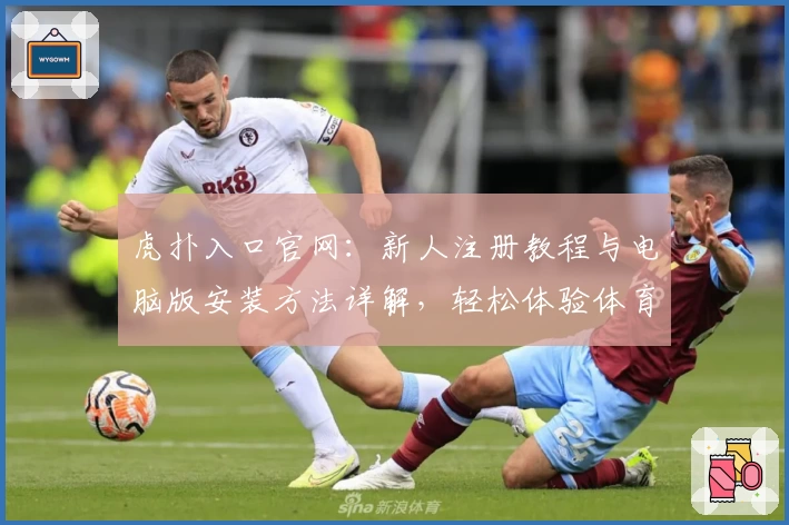 虎扑入口官网：新人注册教程与电脑版安装方法详解，轻松体验体育社区魅力