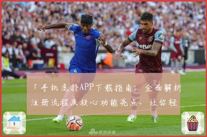 「手机虎扑APP下载指南：全面解析注册流程及核心功能亮点，让你轻松畅享篮球与体育社区」