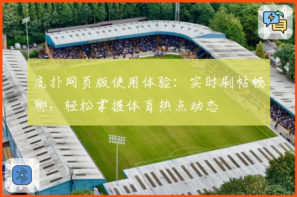 虎扑网页版使用体验：实时刷帖畅聊，轻松掌握体育热点动态