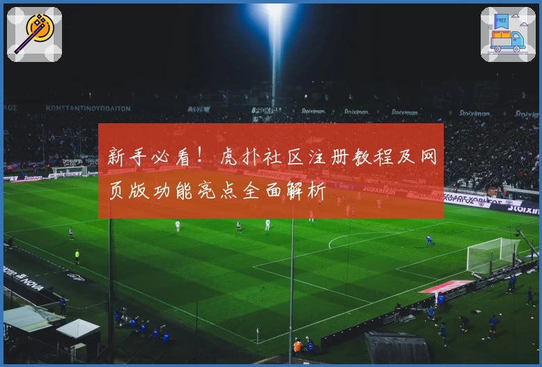 新手必看！虎扑社区注册教程及网页版功能亮点全面解析