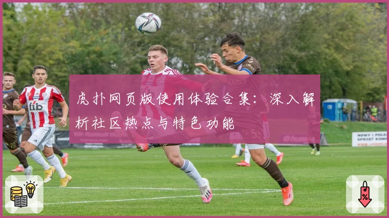 虎扑网页版使用体验合集：深入解析社区热点与特色功能