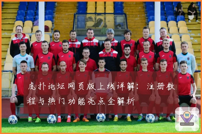 虎扑论坛网页版上线详解：注册教程与热门功能亮点全解析