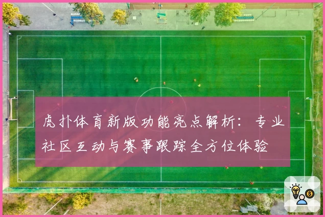 虎扑体育新版功能亮点解析：专业社区互动与赛事跟踪全方位体验