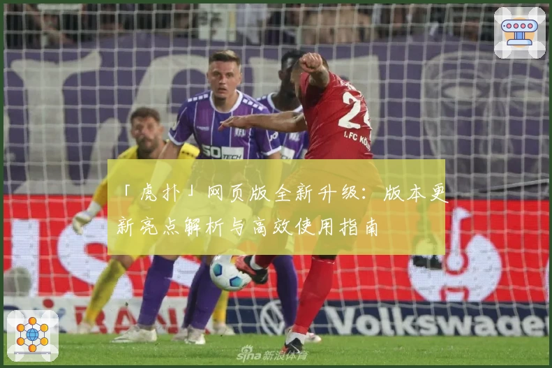 「虎扑」网页版全新升级：版本更新亮点解析与高效使用指南